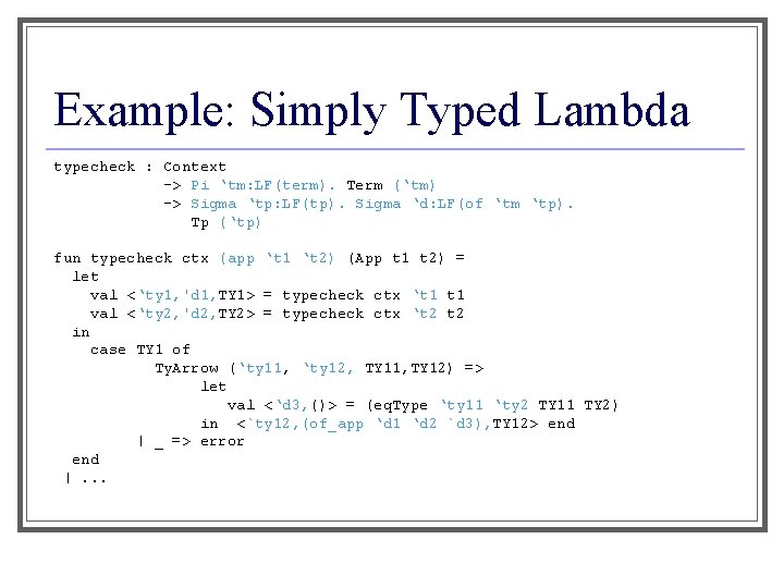Example: Simply Typed Lambda typecheck : Context -> Pi ‘tm: LF(term). Term (‘tm) ->
