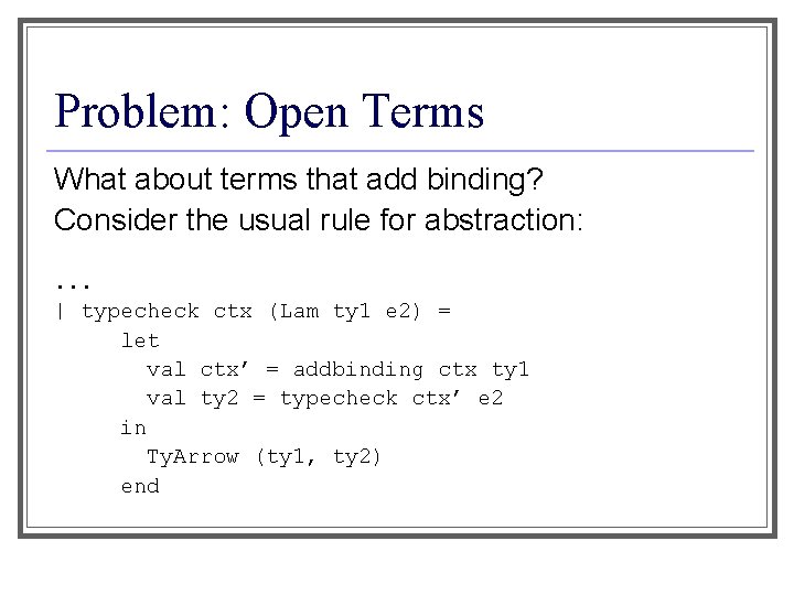 Problem: Open Terms What about terms that add binding? Consider the usual rule for