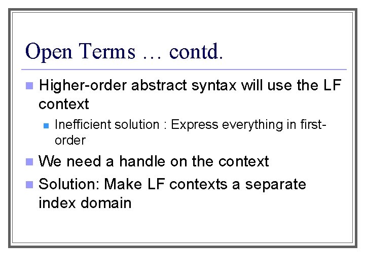 Open Terms … contd. n Higher-order abstract syntax will use the LF context n