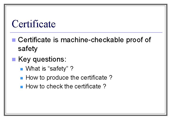 Certificate is machine-checkable proof of safety n Key questions: n n What is “safety”