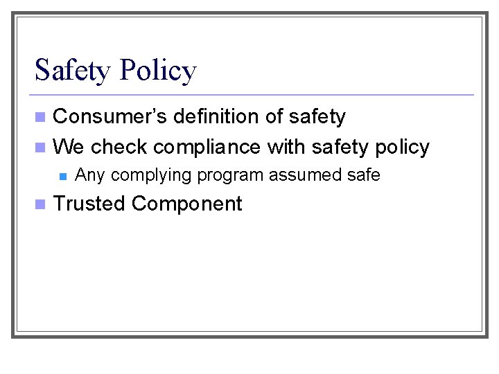 Safety Policy Consumer’s definition of safety n We check compliance with safety policy n