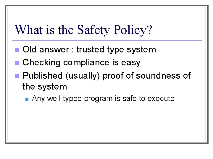 What is the Safety Policy? Old answer : trusted type system n Checking compliance