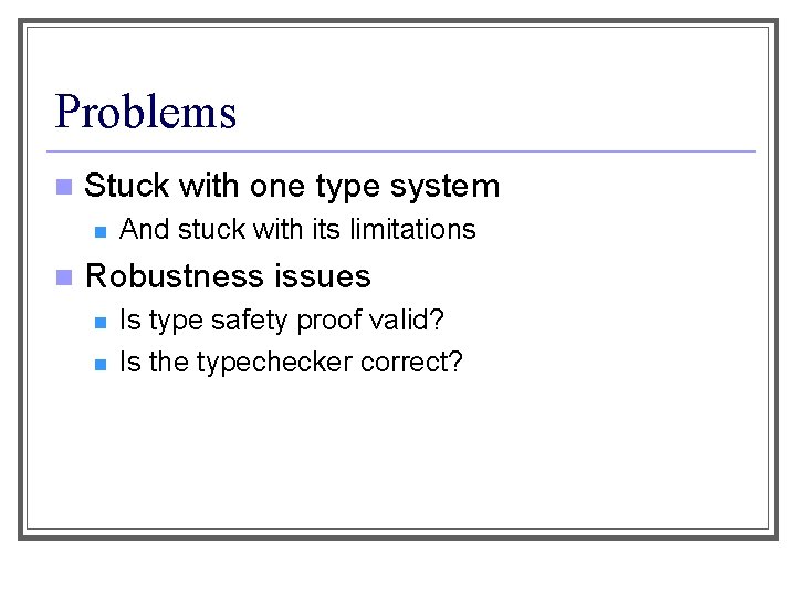 Problems n Stuck with one type system n n And stuck with its limitations