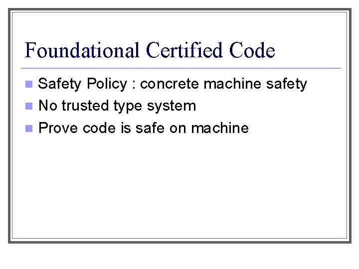 Foundational Certified Code Safety Policy : concrete machine safety n No trusted type system