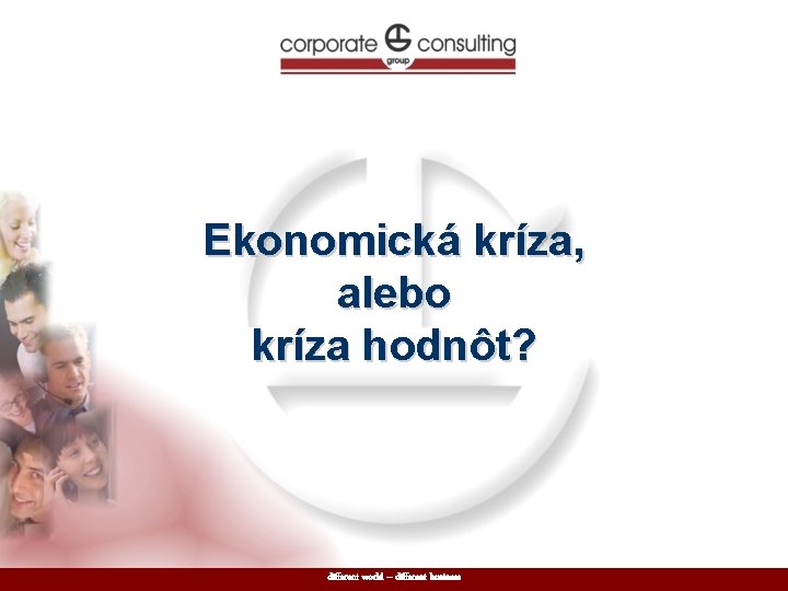 Ekonomická kríza, alebo kríza hodnôt? different world – different business 