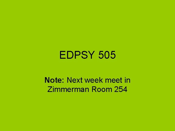 EDPSY 505 Note: Next week meet in Zimmerman Room 254 