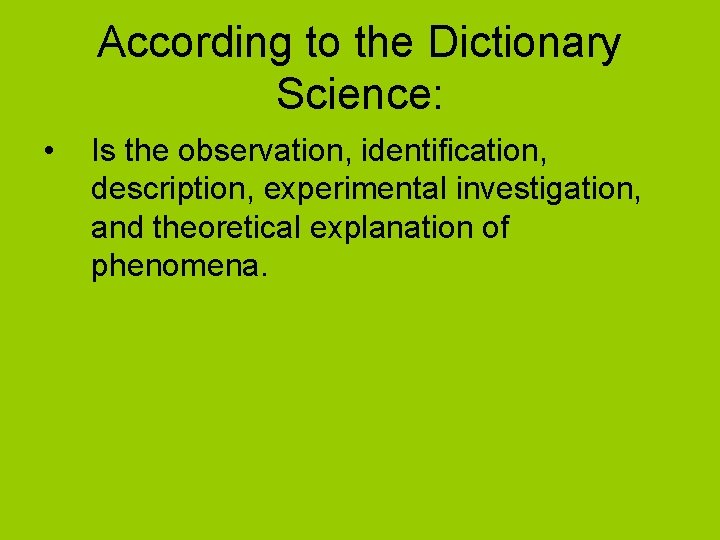 According to the Dictionary Science: • Is the observation, identification, description, experimental investigation, and