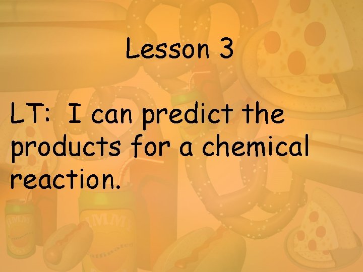 Lesson 3 LT: I can predict the products for a chemical reaction. 