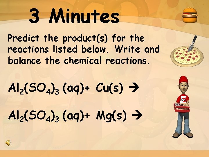 3 Minutes Predict the product(s) for the reactions listed below. Write and balance the