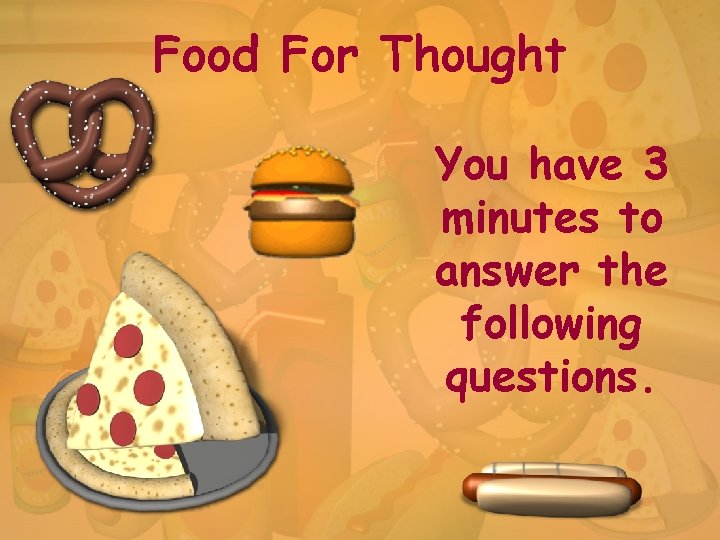 Food For Thought You have 3 minutes to answer the following questions. 