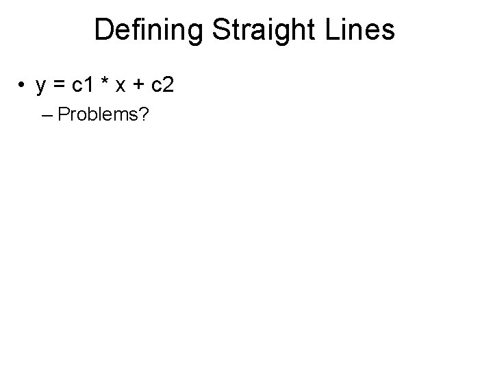 Defining Straight Lines • y = c 1 * x + c 2 –