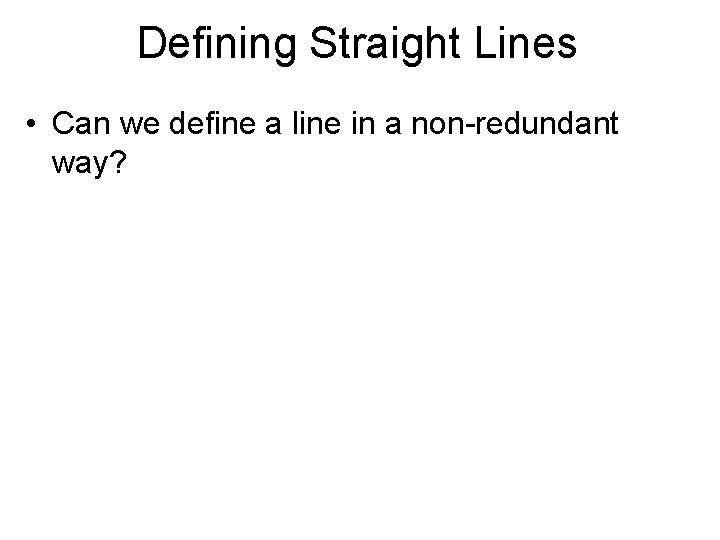 Defining Straight Lines • Can we define a line in a non-redundant way? 
