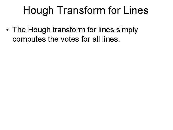 Hough Transform for Lines • The Hough transform for lines simply computes the votes