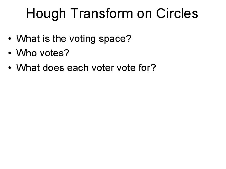 Hough Transform on Circles • What is the voting space? • Who votes? •