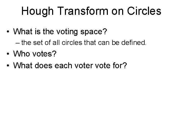 Hough Transform on Circles • What is the voting space? – the set of