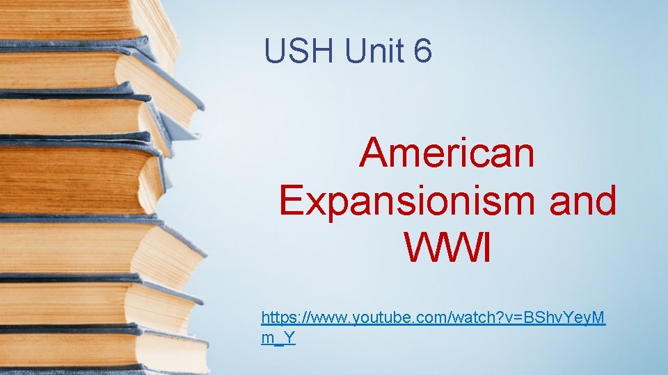USH Unit 6 American Expansionism and WWI https: //www. youtube. com/watch? v=BShv. Yey. M
