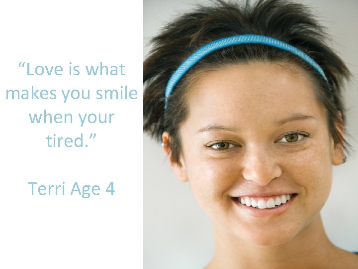 “Love is what makes you smile when your tired. ” Terri Age 4 
