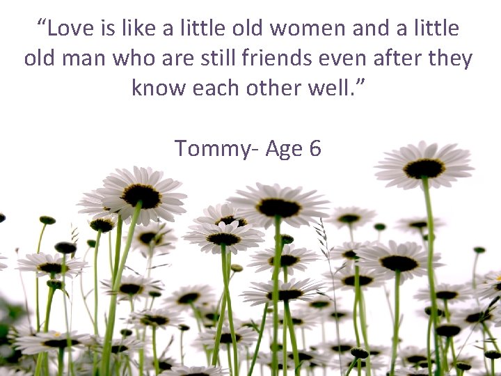 “Love is like a little old women and a little old man who are
