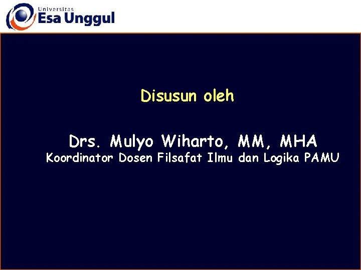 Disusun oleh Drs. Mulyo Wiharto, MM, MHA Koordinator Dosen Filsafat Ilmu dan Logika PAMU