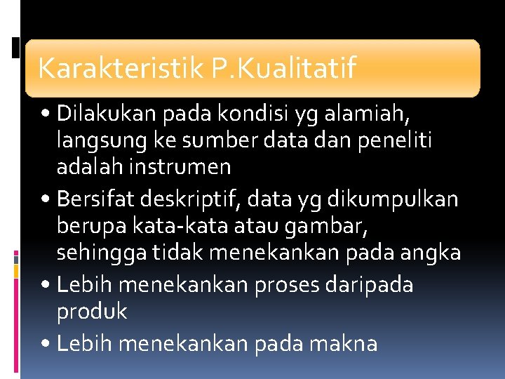 Karakteristik P. Kualitatif • Dilakukan pada kondisi yg alamiah, langsung ke sumber data dan