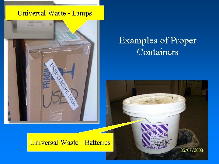 Universal Waste - Lamps Examples of Proper Containers Universal Waste - Batteries 