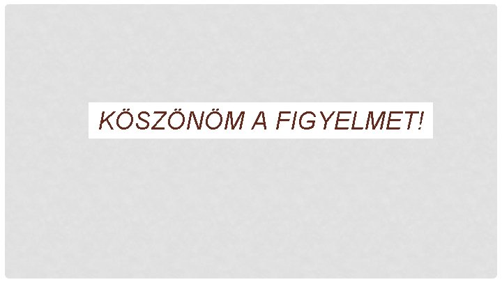 KÖSZÖNÖM A FIGYELMET! 