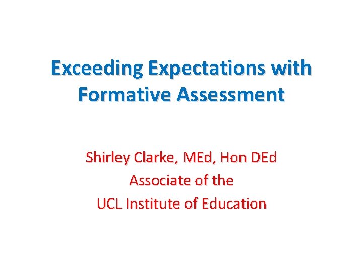 Exceeding Expectations with Formative Assessment Shirley Clarke, MEd, Hon DEd Associate of the UCL