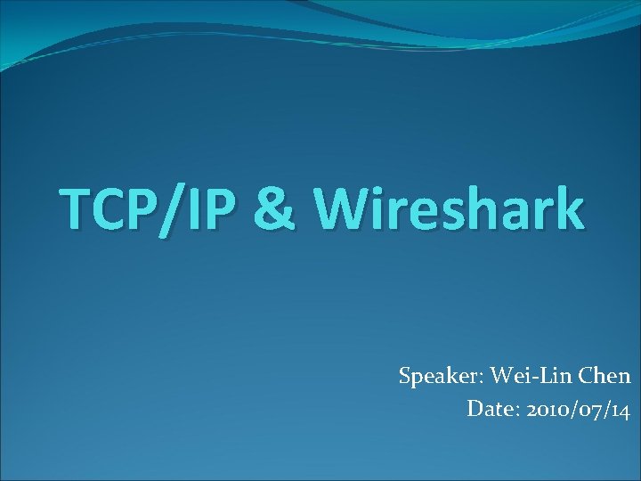 TCP/IP & Wireshark Speaker: Wei-Lin Chen Date: 2010/07/14 