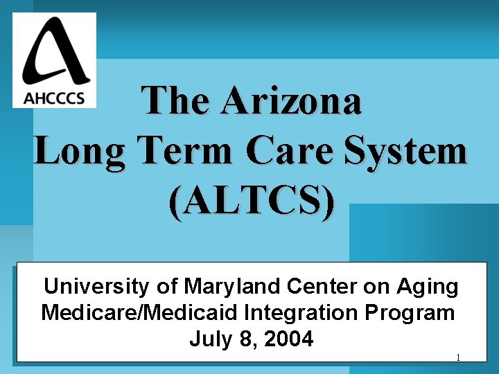The Arizona Long Term Care System (ALTCS) University of Maryland Center on Aging Medicare/Medicaid