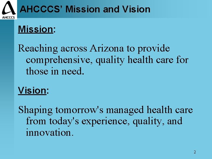 AHCCCS’ Mission and Vision Mission: Reaching across Arizona to provide comprehensive, quality health care