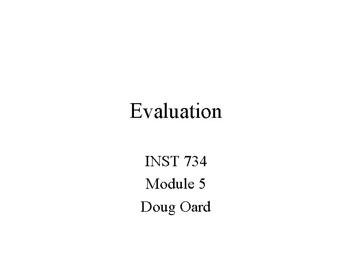 Evaluation INST 734 Module 5 Doug Oard 