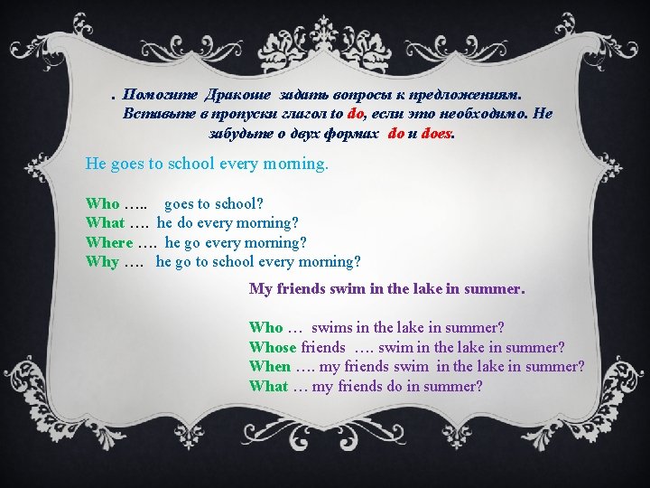 . Помогите Дракоше задать вопросы к предложениям. Вставьте в пропуски глагол to do, если