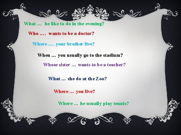 What … he like to do in the evening? Who …. wants to be