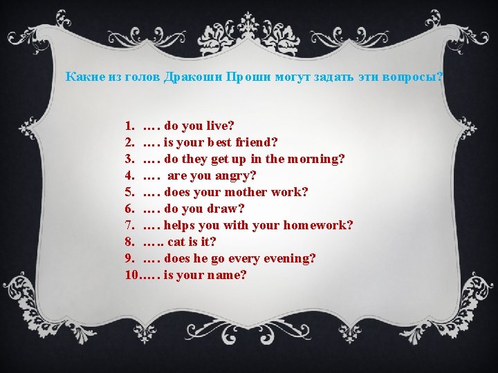 Какие из голов Дракоши Проши могут задать эти вопросы? 1. …. do you live?