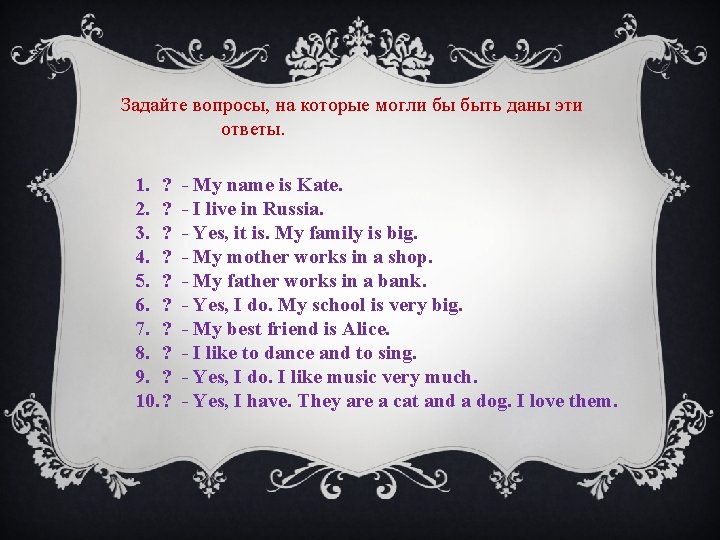 Задайте вопросы, на которые могли бы быть даны эти ответы. 1. ? 2. ?