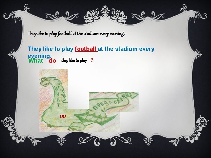 They like to play football at the stadium every evening. What do they like