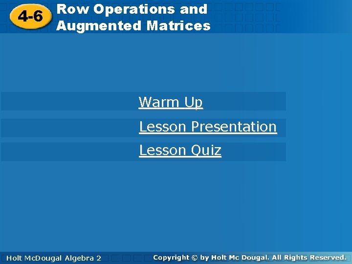 Row Operations and 4 -6 Augmented Matrices Warm Up Lesson Presentation Lesson Quiz Holt. Row Operations and 4 -6 Augmented Matrices Warm Up Lesson Presentation Lesson Quiz Holt.