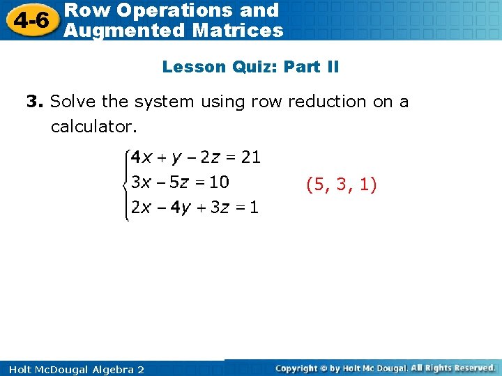 Row Operations and 4 -6 Augmented Matrices Lesson Quiz: Part II 3. Solve the Row Operations and 4 -6 Augmented Matrices Lesson Quiz: Part II 3. Solve the