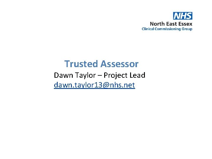 Trusted Assessor Dawn Taylor – Project Lead dawn. taylor 13@nhs. net 