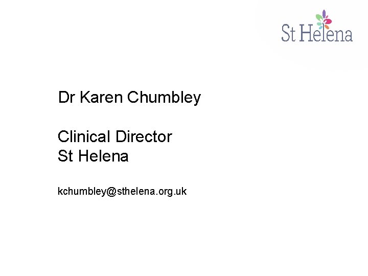 Dr Karen Chumbley Clinical Director St Helena kchumbley@sthelena. org. uk 