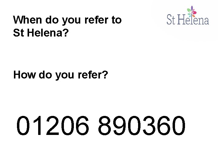 When do you refer to St Helena? How do you refer? 01206 890360 