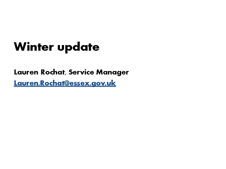 Winter update Lauren Rochat, Service Manager Lauren. Rochat@essex. gov. uk 