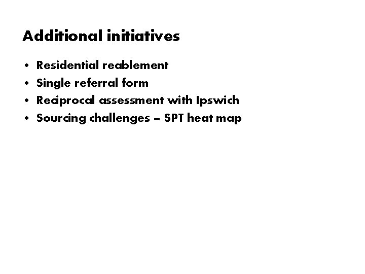 Additional initiatives • • Residential reablement Single referral form Reciprocal assessment with Ipswich Sourcing
