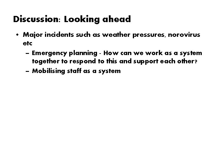 Discussion: Looking ahead • Major incidents such as weather pressures, norovirus etc – Emergency
