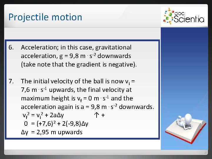 Projectile motion 6. Acceleration; in this case, gravitational acceleration, g = 9, 8 m⋅s-2 Projectile motion 6. Acceleration; in this case, gravitational acceleration, g = 9, 8 m⋅s-2