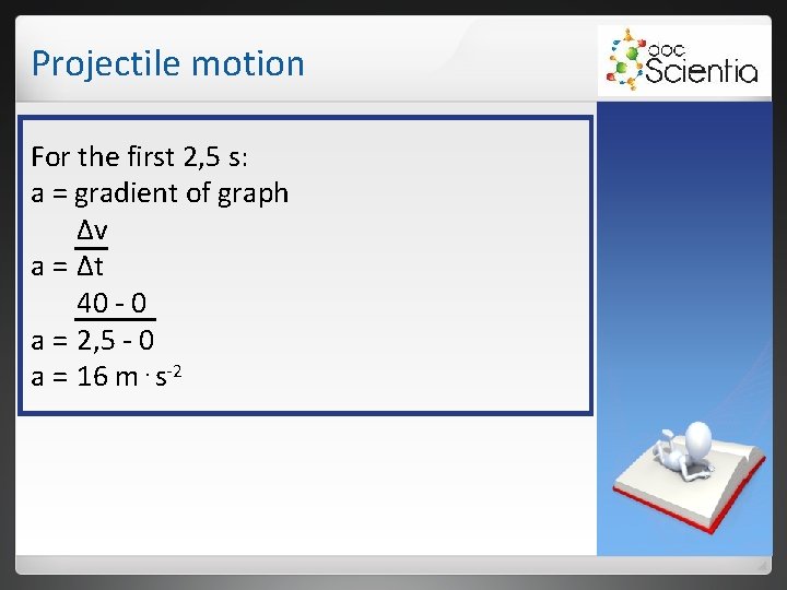 Projectile motion For the first 2, 5 s: a = gradient of graph Δv Projectile motion For the first 2, 5 s: a = gradient of graph Δv