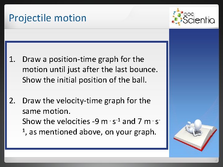 Projectile motion 1. Draw a position-time graph for the motion until just after the Projectile motion 1. Draw a position-time graph for the motion until just after the