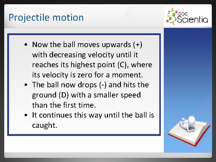 Projectile motion • Now the ball moves upwards (+) with decreasing velocity until it Projectile motion • Now the ball moves upwards (+) with decreasing velocity until it