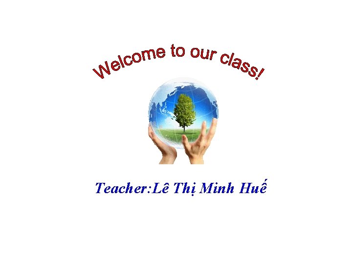 Teacher: Lê Thị Minh Huế 