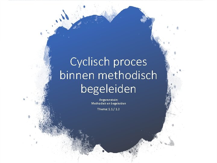 Cyclisch proces binnen methodisch begeleiden Angerenstein: Methodiek en begeleiden Thema: 1. 1 / 1.